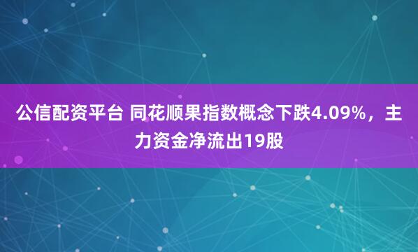 公信配资平台 同花顺果指数概念下跌4.09%，主力资金净流出19股
