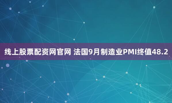 线上股票配资网官网 法国9月制造业PMI终值48.2