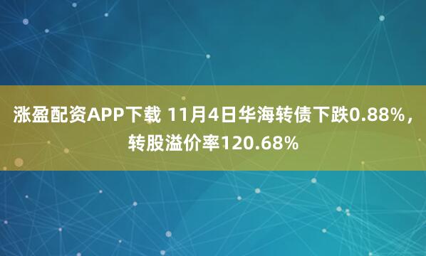 涨盈配资APP下载 11月4日华海转债下跌0.88%，转股溢价率120.68%