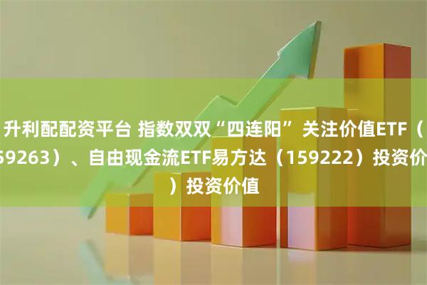升利配配资平台 指数双双“四连阳” 关注价值ETF（159263）、自由现金流ETF易方达（159222）投资价值