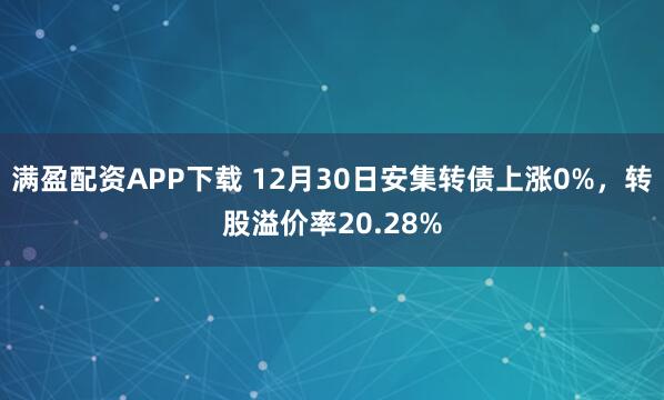 满盈配资APP下载 12月30日安集转债上涨0%，转股溢价率20.28%