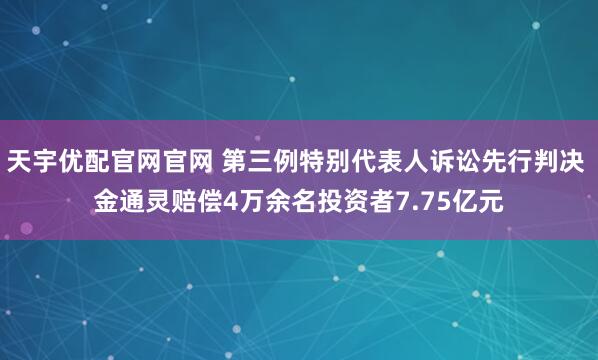 天宇优配官网官网 第三例特别代表人诉讼先行判决 金通灵赔偿4万余名投资者7.75亿元