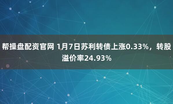 帮操盘配资官网 1月7日苏利转债上涨0.33%，转股溢价率24.93%
