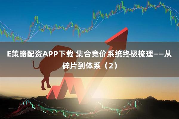 E策略配资APP下载 集合竞价系统终极梳理——从碎片到体系（2）